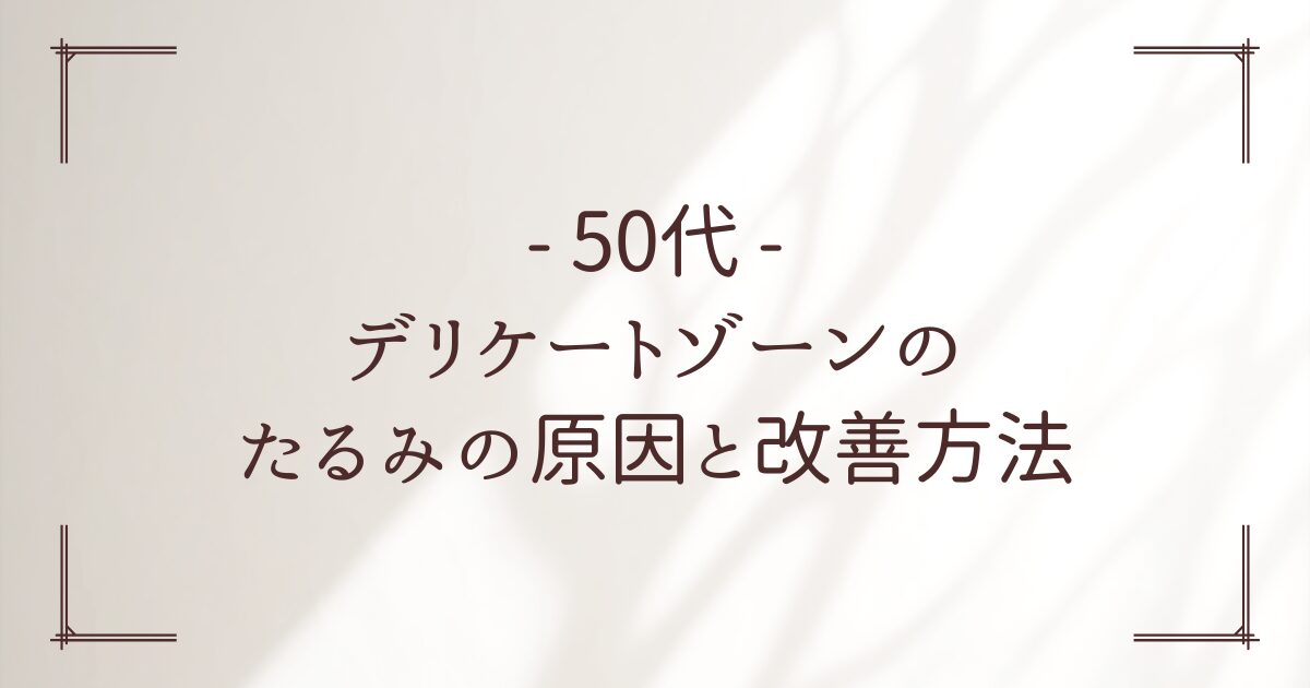 デリケートゾーンのたるみ 50代の原因とフェムケア・治療で更年期の悩みを解消する方法を徹底解説！